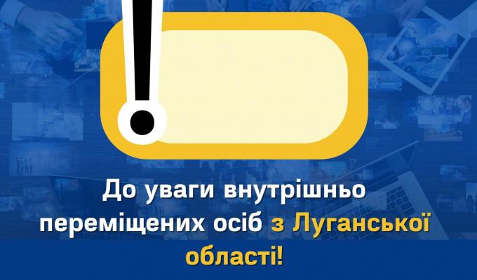 До уваги внутрішньо переміщених осіб з Луганської області До уваги внутрішньо переміщених осіб з Луганської області
