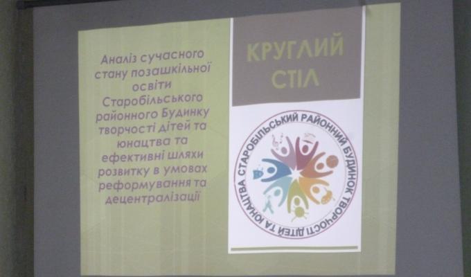 Круглий стіл: «Аналіз сучасного стану позашкільної освіти Старобільського районного Будинку творчості дітей та юнацтва та ефективні шляхи розвитку в умовах реформування та децентралізації». Круглий стіл: «Аналіз сучасного стану позашкільної освіти Старобільського районного Будинку творчості дітей та юнацтва та ефективні шляхи розвитку в умовах реформування та децентралізації».