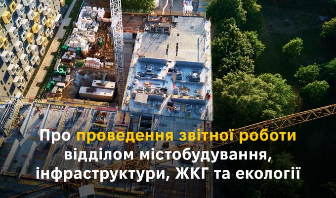 Про проведення звітної роботи відділом містобудування, інфраструктури, ЖКГ та екології Про проведення звітної роботи відділом містобудування, інфраструктури, ЖКГ та екології