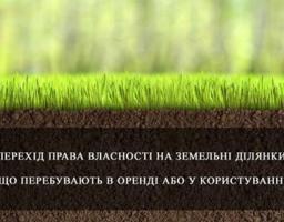 ПЕРЕХІД ПРАВА ВЛАСНОСТІ НА ЗЕМЕЛЬНІ ДІЛЯНКИ, ЩО ПЕРЕБУВАЮТЬ В ОРЕНДІ АБО У КОРИСТУВАННІ